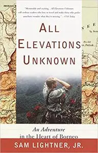 All Elevations Unknown: An Adventure in the Heart of Borneo