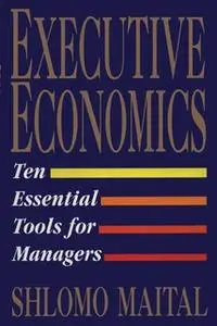 «Executive Economics: Ten Tools for Business Decision Makers» by Shlomo Maital