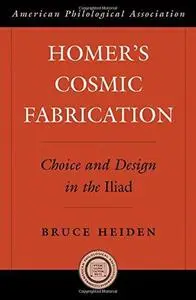 Homer's Cosmic Fabrication: Choice and Design in the Iliad (An American Philological Association Book)