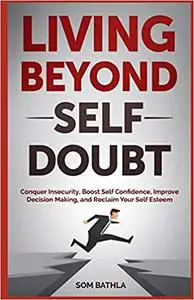 Living Beyond Self Doubt: Reprogram Your Insecure Mindset, Reduce Stress and Anxiety, Boost Your Confidence, Take Massiv