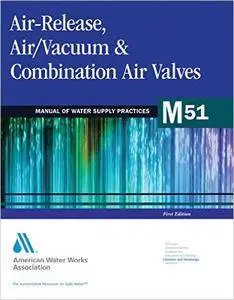 Air-Release, Air/Vacuum &amp; Combination Air Valves (M51): AWWA Manual of Water Supply Practice (Repost)