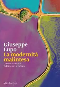 Giuseppe Lupo - La modernità malintesa. Una controstoria dell’industria italiana