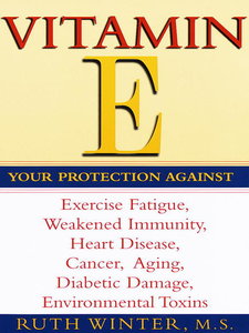 Vitamin E: Your Protection Against Exercise Fatigue, Weakened Immunity, Heart Disease, Cancer, Aging, Diabetic Damage...