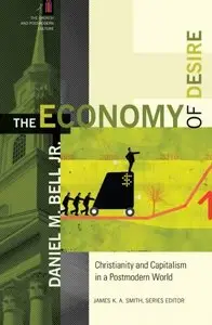 The Economy of Desire: Christianity and Capitalism in a Postmodern World (The Church and Postmodern Culture) [Repost]
