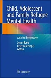 Child, Adolescent and Family Refugee Mental Health: A Global Perspective