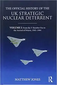 The Official History of the UK Strategic Nuclear Deterrent: Volume I: From the V-Bomber Era to the Arrival of Polaris, 1