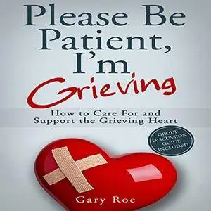 Please Be Patient, I'm Grieving: How to Care for and Support the Grieving Heart [Audiobook]