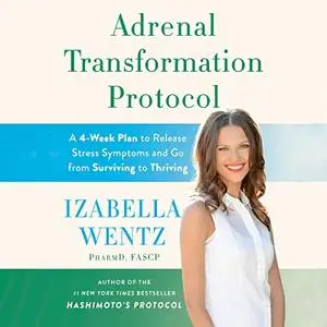 Adrenal Transformation Protocol: A 4-Week Plan to Release Stress Symptoms and Go from Surviving to Thriving [Audiobook]