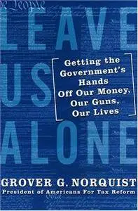 Leave Us Alone: Getting the Government's Hands Off Our Money, Our Guns, Our Lives (Repost)