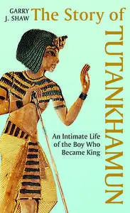 The Story of Tutankhamun: An Intimate Life of the Boy who Became King