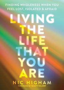 Living the Life That You Are: Finding Wholeness When You Feel Lost, Isolated, and Afraid