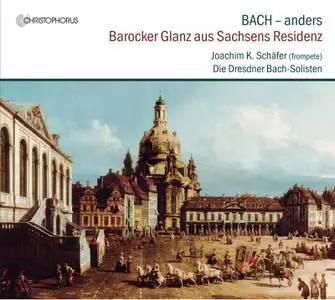 Joachim K. Schäfer, Die Dresdner Bach-Solisten - Bach - Anders: Barocker Glanz aus Sachsens Residenz (2017)