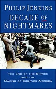 Decade of Nightmares: The End of the Sixties and the Making of Eighties America