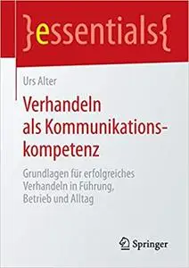 Verhandeln als Kommunikationskompetenz: Grundlagen für erfolgreiches Verhandeln in Führung, Betrieb und Alltag