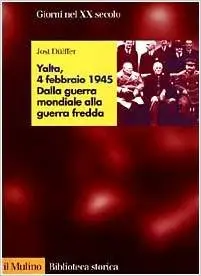 Jost Dulffer - Yalta, 4 febbraio 1945. Dalla guerra mondiale alla guerra fredda 