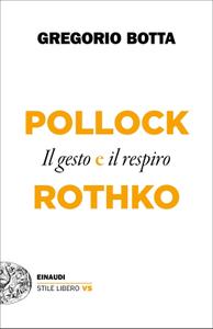 Gregorio Botta - Pollock e Rothko. Il gesto e il respiro