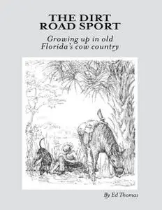 «The Dirt Road Sport: Growing Up In Old Florida's Cow Country» by Ed Thomas