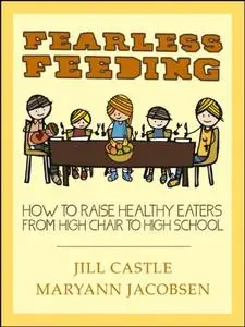 Fearless Feeding: How to Raise Healthy Eaters from High Chair to High School