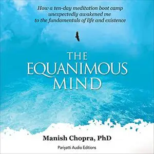 The Equanimous Mind: How a Ten-Day Meditation Boot Camp Unexpectedly Awakened Me to the Fundamentals of Life [Audiobook]