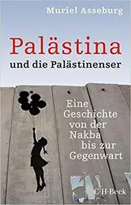 Palästina und die Palästinenser: Eine Geschichte von der Nakba bis zur Gegenwart