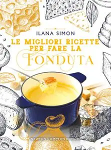 Ilana Simon - Le migliori ricette per fare la fonduta