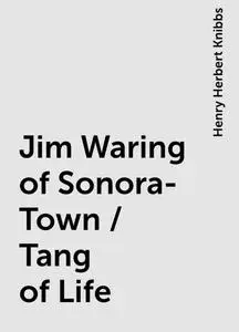 «Jim Waring of Sonora-Town / Tang of Life» by Henry Herbert Knibbs