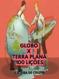 «GLOBO X TERRA PLANA – 100 LIÇÕES» by Escriba De Cristo