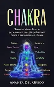 Chakra: Tecniche straordinarie per emanare energia, potenziare l'aura e armonizzare i chakra