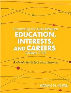 Connecting the Dots Between Education, Interests and Careers, Grades 7-10: A Guide for School Practitioners. Sarah Klerk