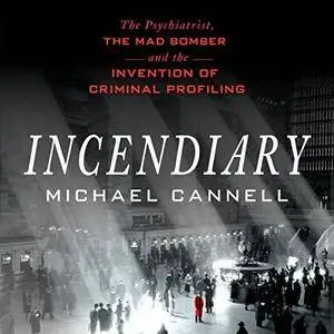 Incendiary: The Psychiatrist, the Mad Bomber, and the Invention of Criminal Profiling [Audiobook]