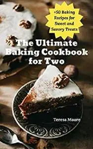 The Ultimate Baking Cookbook for Two: +50 Baking Recipes for Sweet and Savory Treats (Delicious Recipes 100)