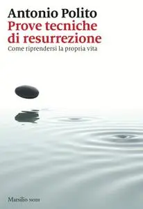 Antonio Polito - Prove tecniche di resurrezione. Come riprendersi la propria vita