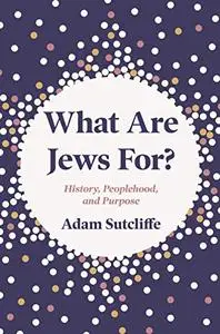 What Are Jews For?: History, Peoplehood, and Purpose