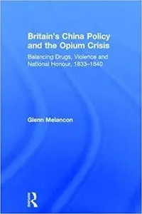 Britain's China Policy and the Opium Crisis: Balancing Drugs, Violence and National Honour, 1833-1840