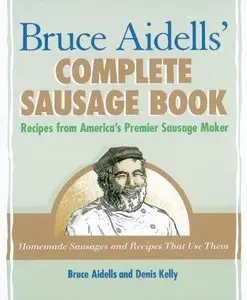 Bruce Aidells's Complete Sausage Book : Recipes from America's Premium Sausage Maker (repost)