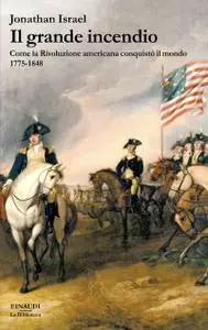 Jonathan Israel - Il grande incendio. Come la Rivoluzione americana conquistò il mondo 1775-1848
