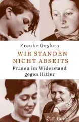 Frauke Geyken - Wir standen nicht abseits: Frauen im Widerstand gegen Hitler