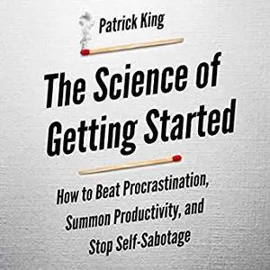 The Science of Getting Started: How to Beat Procrastination, Summon Productivity, and Stop Self-Sabotage [Audiobook]