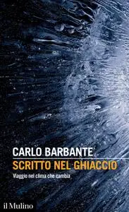 Carlo Barbante - Scritto nel ghiaccio. Viaggio nel clima che cambia
