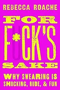 For F*ck's Sake: Why Swearing is Shocking, Rude, and Fun