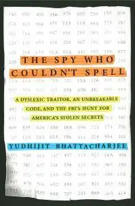 The Spy Who Couldn't Spell: A Dyslexic Traitor, an Unbreakable Code, and the FBI's Hunt for America's Stolen Secrets