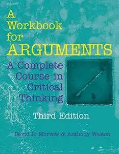 A Workbook for Arguments: A Complete Course in Critical Thinking, 3rd Edition