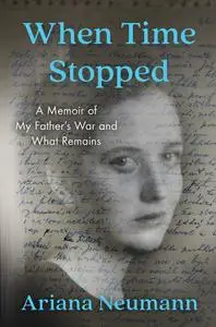 When Time Stopped: A Memoir of My Father's War and What Remains