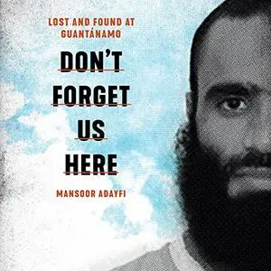 Don't Forget Us Here: Lost and Found at Guantanamo [Audiobook]