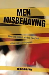 Men Misbehaving: Men who commit murder, fraud and other crimes in Singapore