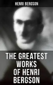 «The Greatest Works of Henri Bergson» by Henri Bergson