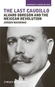 Jürgen Buchenau - The Last Caudillo: Alvaro Obregon and the Mexican Revolution [Repost]