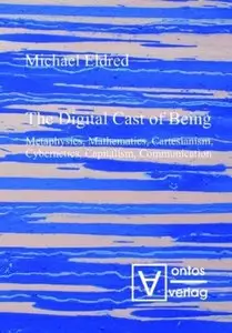 The Digital Cast of Being: Metaphysics, Mathematics, Cartesianism, Cybernetics, Capitalism, Communication