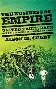 The Business of Empire: United Fruit, Race, and U.S. Expansion in Central America (Repost)