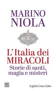 Marino Niola - L'Italia dei miracoli. Storie di santi, magia e misteri